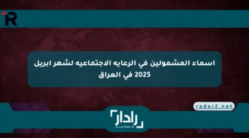 أسماء المشمولين في الرعاية الاجتماعية لشهر أبريل 2025 في العراق